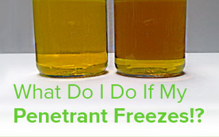 What Do I Do If My Penetrant Freezes!? What Do I Do If My Penetrant Freezes!?